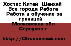 Хостес Китай (Шанхай) - Все города Работа » Работа и обучение за границей   . Московская обл.,Серпухов г.